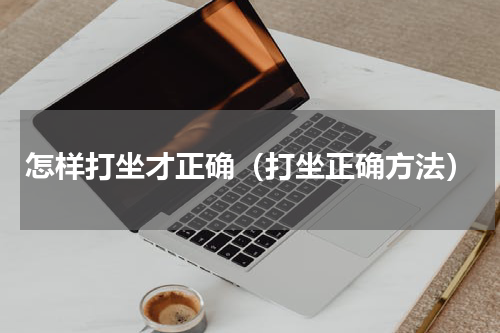 怎样打坐才正确（打坐正确方法）