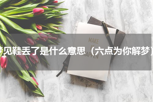 梦见鞋丢了是什么意思（六点为你解梦）