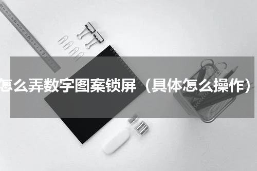 怎么弄数字图案锁屏（具体怎么操作）