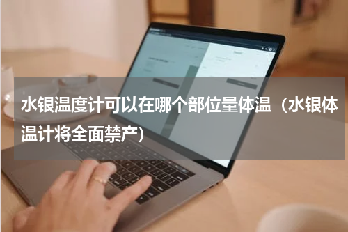 水银温度计可以在哪个部位量体温（水银体温计将全面禁产）