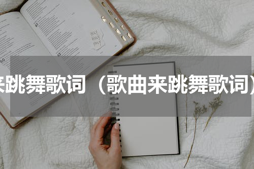 来跳舞歌词（歌曲来跳舞歌词）