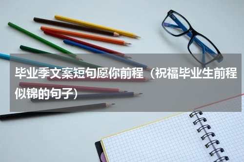 毕业季文案短句愿你前程（祝福毕业生前程似锦的句子）
