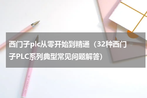 西门子plc从零开始到精通（32种西门子PLC系列典型常见问题解答）