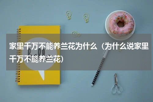 家里千万不能养兰花为什么（为什么说家里千万不能养兰花）