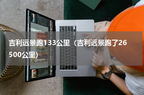 吉利远景跑133公里（吉利远景跑了26500公里）