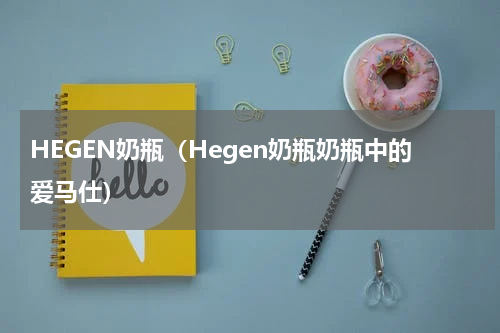 HEGEN奶瓶（Hegen奶瓶奶瓶中的爱马仕）