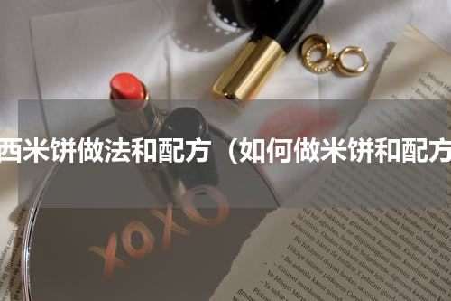 广西米饼做法和配方（如何做米饼和配方）