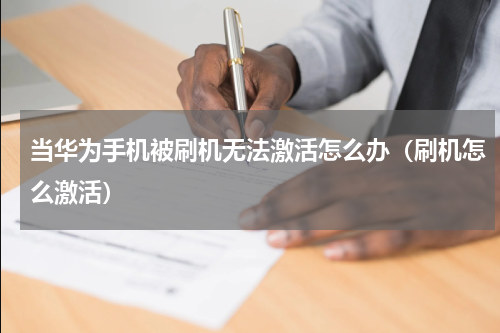 当华为手机被刷机无法激活怎么办（刷机怎么激活）