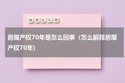 房屋产权70年是怎么回事（怎么解释房屋产权70年）