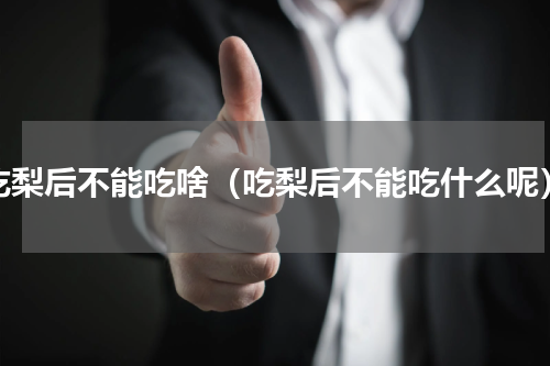 吃梨后不能吃啥（吃梨后不能吃什么呢）