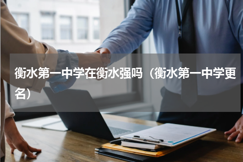 衡水第一中学在衡水强吗（衡水第一中学更名）