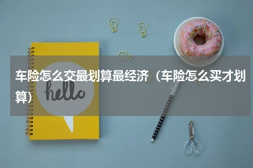 车险怎么交最划算最经济（车险怎么买才划算）