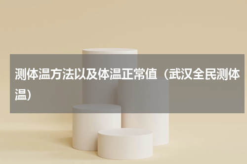 测体温方法以及体温正常值（武汉全民测体温）