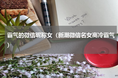 霸气的微信昵称女（新潮微信名女高冷霸气）