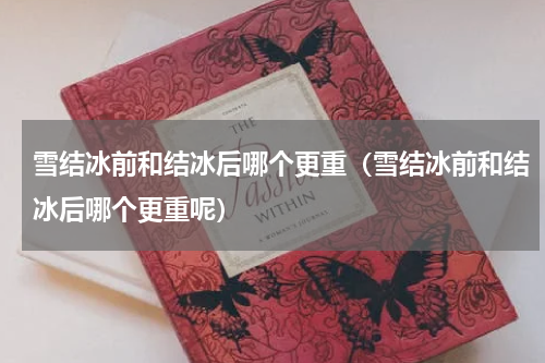 雪结冰前和结冰后哪个更重（雪结冰前和结冰后哪个更重呢）