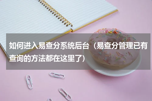 如何进入易查分系统后台（易查分管理已有查询的方法都在这里了）
