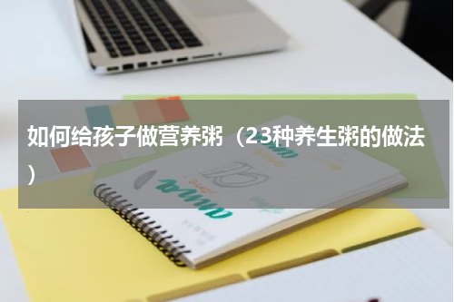 如何给孩子做营养粥（23种养生粥的做法）