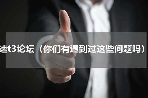 比速t3论坛（你们有遇到过这些问题吗）