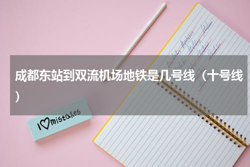 成都东站到双流机场地铁是几号线（十号线）