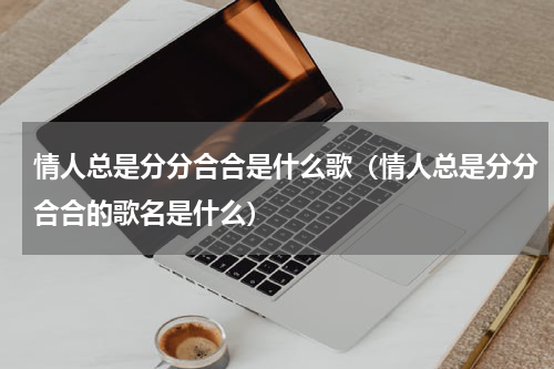 情人总是分分合合是什么歌（情人总是分分合合的歌名是什么）