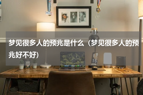 梦见很多人的预兆是什么（梦见很多人的预兆好不好）
