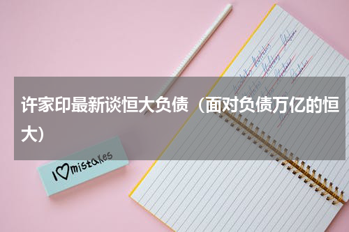 许家印最新谈恒大负债（面对负债万亿的恒大）