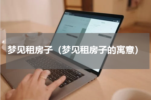 梦见租房子（梦见租房子的寓意）