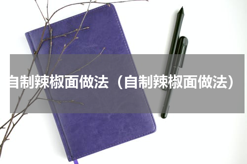 自制辣椒面做法（自制辣椒面做法）