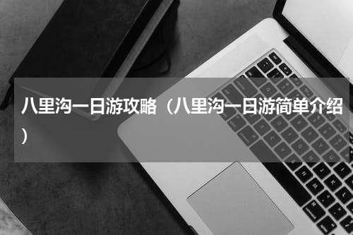 八里沟一日游攻略（八里沟一日游简单介绍）