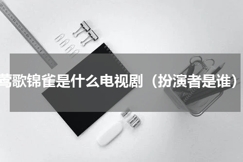 莺歌锦雀是什么电视剧（扮演者是谁）