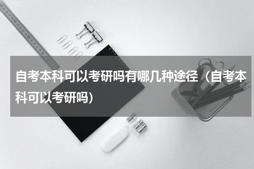 自考本科可以考研吗有哪几种途径（自考本科可以考研吗）