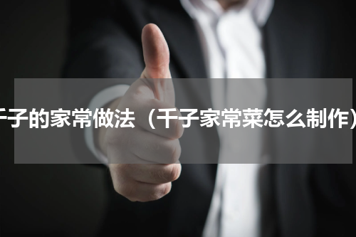 千子的家常做法（千子家常菜怎么制作）