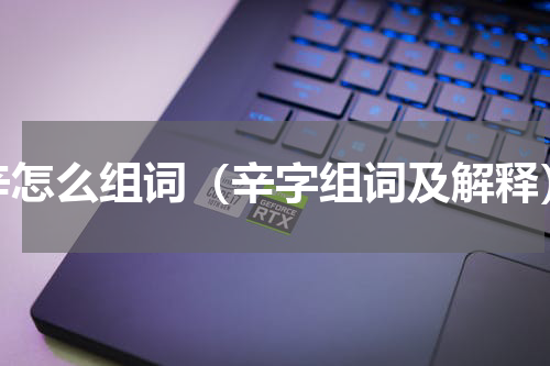 辛怎么组词（辛字组词及解释）
