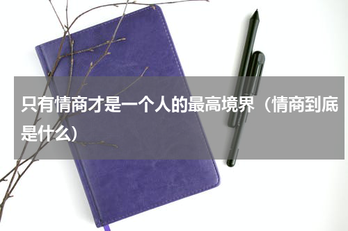 只有情商才是一个人的最高境界（情商到底是什么）