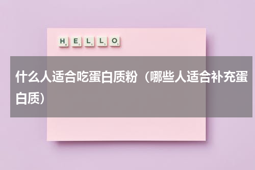 什么人适合吃蛋白质粉（哪些人适合补充蛋白质）