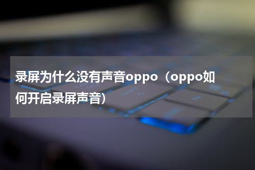录屏为什么没有声音oppo（oppo如何开启录屏声音）