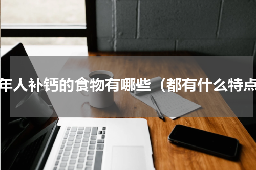 老年人补钙的食物有哪些（都有什么特点）