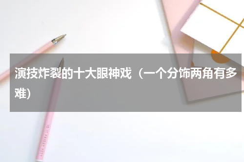 演技炸裂的十大眼神戏（一个分饰两角有多难）