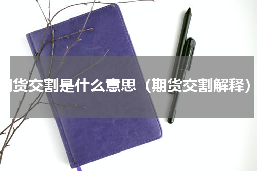 期货交割是什么意思（期货交割解释）