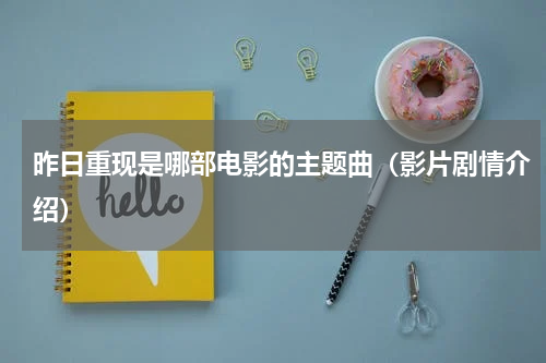 昨日重现是哪部电影的主题曲（影片剧情介绍）