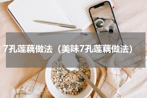 7孔莲藕做法（美味7孔莲藕做法）