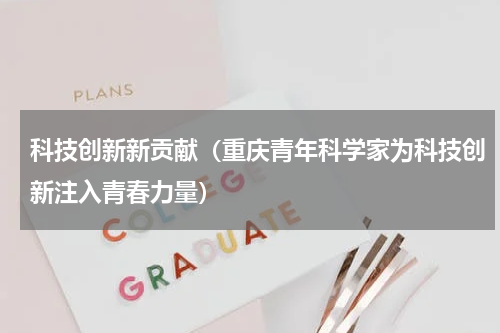 科技创新新贡献（重庆青年科学家为科技创新注入青春力量）