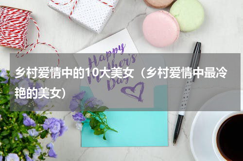 乡村爱情中的10大美女（乡村爱情中最冷艳的美女）