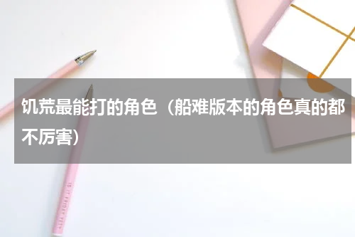 饥荒最能打的角色（船难版本的角色真的都不厉害）