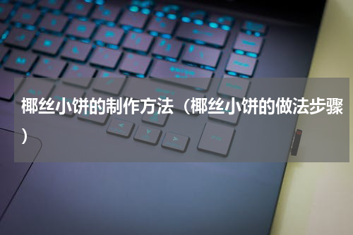 椰丝小饼的制作方法（椰丝小饼的做法步骤）