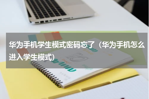 华为手机学生模式密码忘了（华为手机怎么进入学生模式）