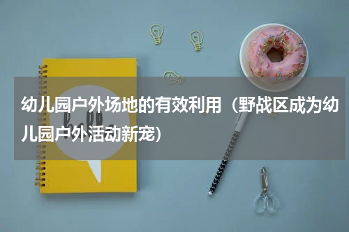 幼儿园户外场地的有效利用（野战区成为幼儿园户外活动新宠）
