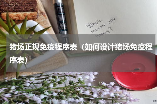 猪场正规免疫程序表（如何设计猪场免疫程序表）