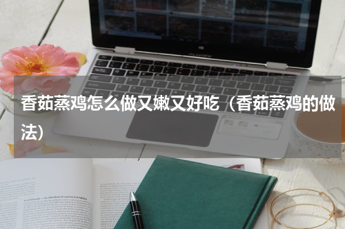香茹蒸鸡怎么做又嫩又好吃（香茹蒸鸡的做法）