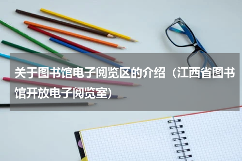 关于图书馆电子阅览区的介绍（江西省图书馆开放电子阅览室）